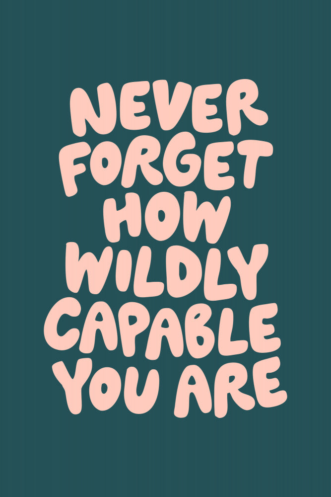 Never Forget How Wildly Capable You Are