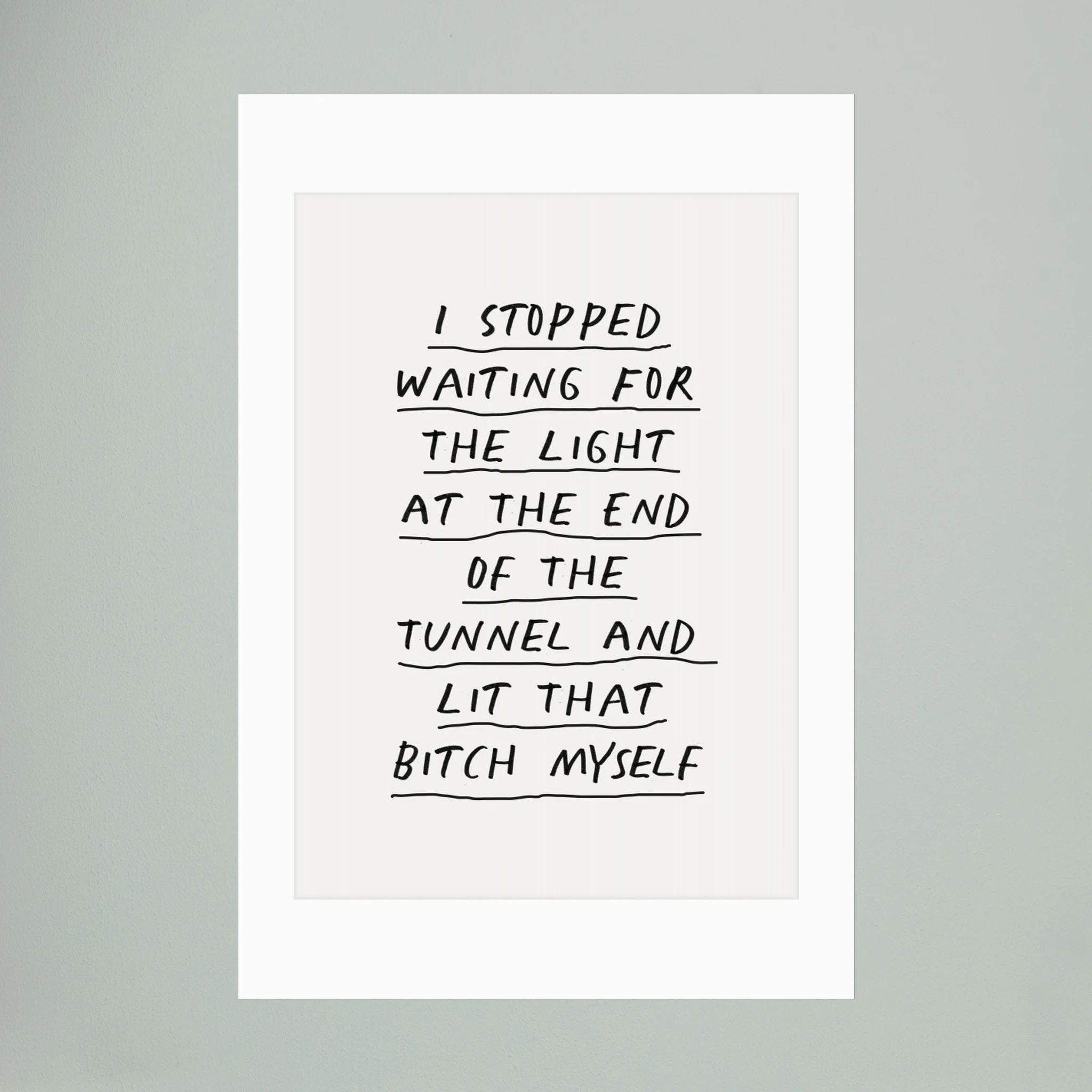 I Stopped Waiting for the Light At the End of the Tunnel and Lit That Bitch Myself F3f2f0 by Brett Wilson